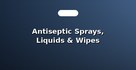 Antiseptic Sprays, Liquids & Wipes
