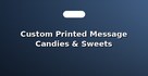 Custom Printed Message Candies & Sweets