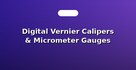 Digital Vernier Calipers & Micrometer Gauges