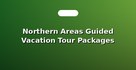 Northern Areas Guided Vacation Tour Packages