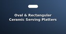 Oval & Rectangular Ceramic Serving Platters