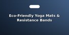 Eco-Friendly Yoga Mats & Resistance Bands