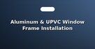 Aluminum & UPVC Window Frame Installation