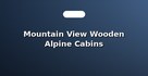 Mountain View Wooden Alpine Cabins