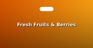 Fresh Fruits & Berries