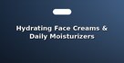 Hydrating Face Creams & Daily Moisturizers