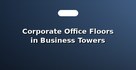 Corporate Office Floors in Business Towers
