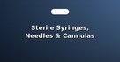 Sterile Syringes, Needles & Cannulas