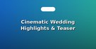 Cinematic Wedding Highlights & Teaser Videos