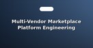 Multi-Vendor Marketplace Platform Engineering