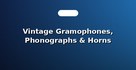 Vintage Gramophones, Phonographs & Horns