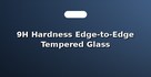 9H Hardness Edge-to-Edge Tempered Glass