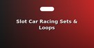 Slot Car Racing Sets & Loops