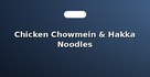 Chicken Chowmein & Hakka Noodles