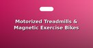 Motorized Treadmills & Magnetic Exercise Bikes