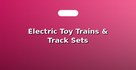Electric Toy Trains & Track Sets