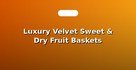 Luxury Velvet Sweet & Dry Fruit Baskets