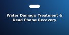 Water Damage Treatment & Dead Phone Recovery