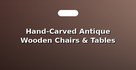 Hand-Carved Antique Wooden Chairs & Tables