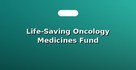 Life-Saving Oncology Medicines Fund