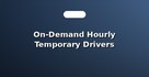 On-Demand Hourly Temporary Drivers