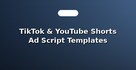 TikTok & YouTube Shorts Ad Script Templates