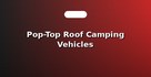 Pop-Top Roof Camping Vehicles