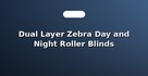 Dual Layer Zebra Day and Night Roller Blinds