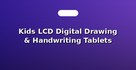 Kids LCD Digital Drawing & Handwriting Tablets