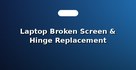 Laptop Broken Screen & Hinge Replacement
