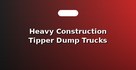 Heavy Construction Tipper Dump Trucks