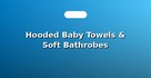 Hooded Baby Towels & Soft Bathrobes