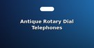 Antique Rotary Dial Telephones