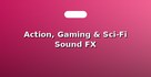 Action, Gaming & Sci-Fi Sound FX