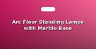 Arc Floor Standing Lamps with Marble Base