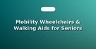 Mobility Wheelchairs & Walking Aids for Seniors