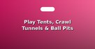 Play Tents, Crawl Tunnels & Ball Pits