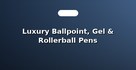 Luxury Ballpoint, Gel & Rollerball Pens