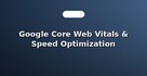 Google Core Web Vitals & Speed Optimization