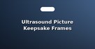 Ultrasound Picture Keepsake Frames