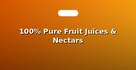 100% Pure Fruit Juices & Nectars