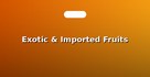 Exotic & Imported Fruits