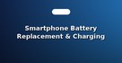 Smartphone Battery Replacement & Charging Port Fix