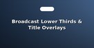 Broadcast Lower Thirds & Title Overlays