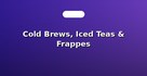 Cold Brews, Iced Teas & Frappes