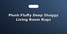 Plush Fluffy Deep Shaggy Living Room Rugs