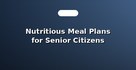 Nutritious Meal Plans for Senior Citizens