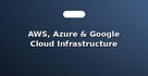 AWS, Azure & Google Cloud Infrastructure Setup
