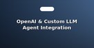 OpenAI & Custom LLM Agent Integration