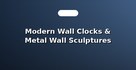 Modern Wall Clocks & Metal Wall Sculptures